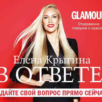 Елена Крыгина ответит на вопросы читательниц Glamour