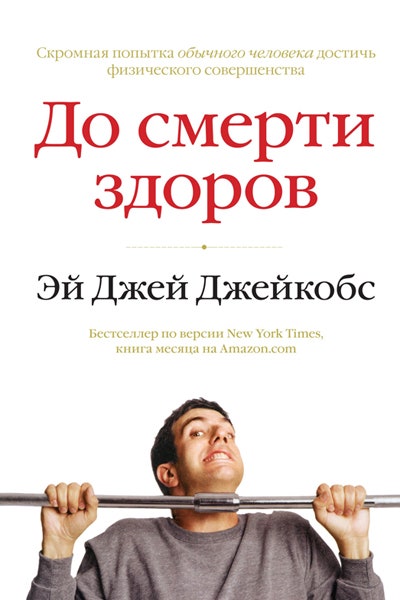 «До смерти здоров» книга Эй Джей Джейкобса о теориях связанных со здоровым образом жизни | Allure