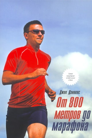 «От 800 метров до марафона» Джек Дэниелс. Обстоятельнейшее руководство для тех кто решил начать бегать принципы...